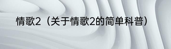 情歌2（关于情歌2的简单科普）