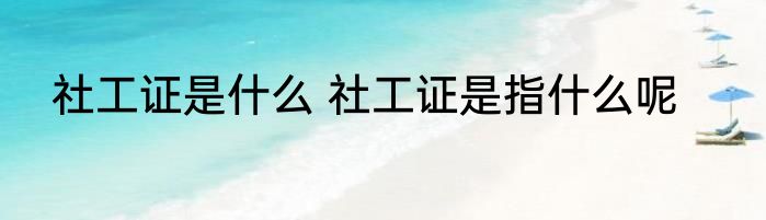 社工证是什么 社工证是指什么呢