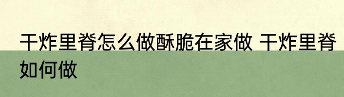 干炸里脊怎么做酥脆在家做 干炸里脊如何做