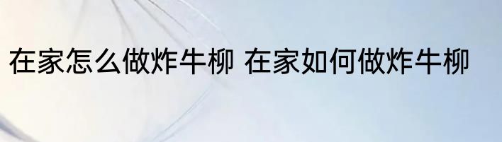 在家怎么做炸牛柳 在家如何做炸牛柳