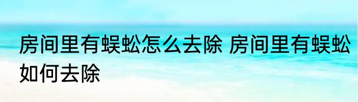 房间里有蜈蚣怎么去除 房间里有蜈蚣如何去除