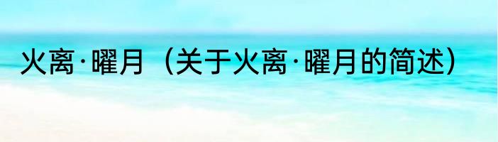 火离·曜月（关于火离·曜月的简述）