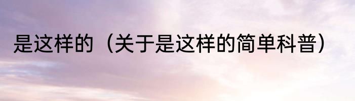 是这样的（关于是这样的简单科普）