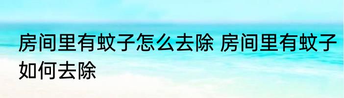 房间里有蚊子怎么去除 房间里有蚊子如何去除