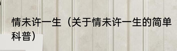 情未许一生（关于情未许一生的简单科普）