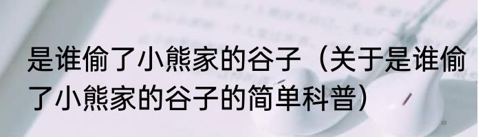 是谁偷了小熊家的谷子（关于是谁偷了小熊家的谷子的简单科普）
