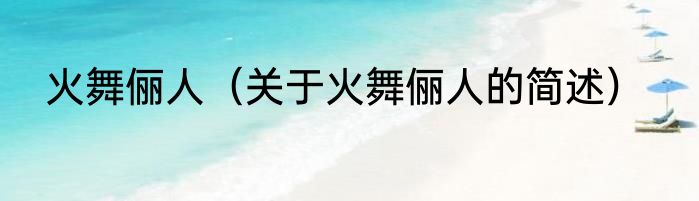 火舞俪人（关于火舞俪人的简述）
