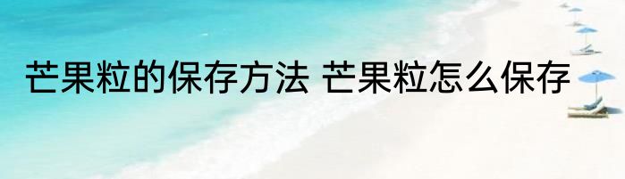 芒果粒的保存方法 芒果粒怎么保存