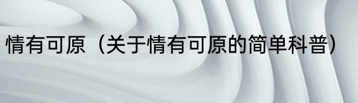 情有可原（关于情有可原的简单科普）