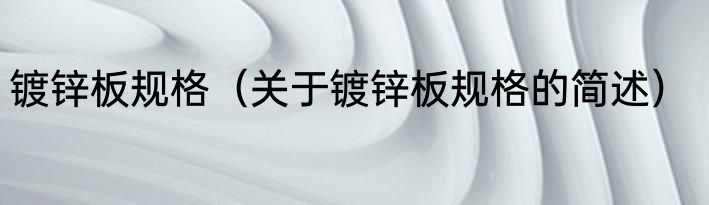 镀锌板规格（关于镀锌板规格的简述）