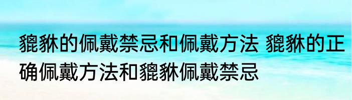 貔貅的佩戴禁忌和佩戴方法 貔貅的正确佩戴方法和貔貅佩戴禁忌