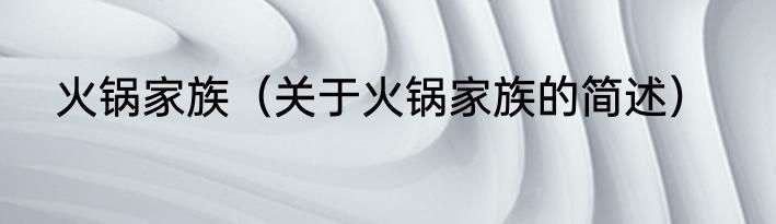 火锅家族（关于火锅家族的简述）