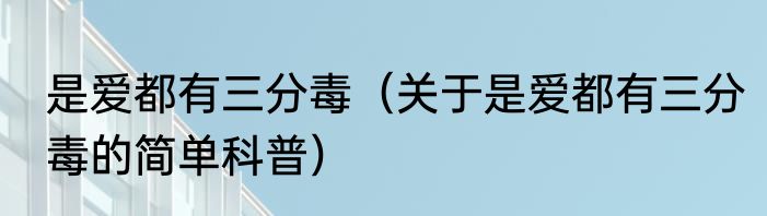 是爱都有三分毒（关于是爱都有三分毒的简单科普）