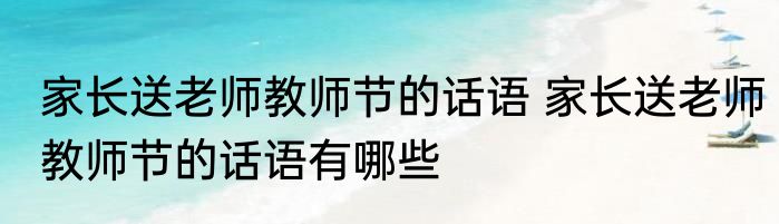 家长送老师教师节的话语 家长送老师教师节的话语有哪些