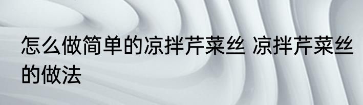怎么做简单的凉拌芹菜丝 凉拌芹菜丝的做法