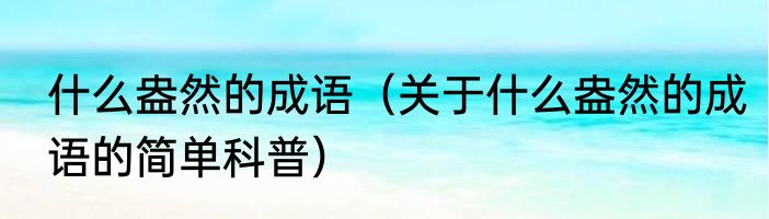 什么盎然的成语（关于什么盎然的成语的简单科普）