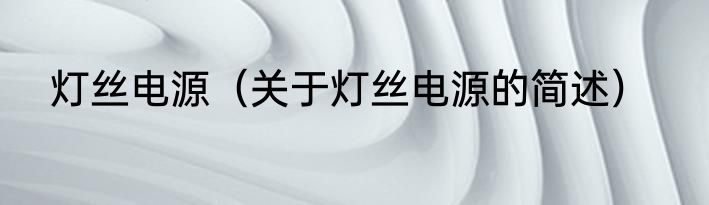 灯丝电源（关于灯丝电源的简述）