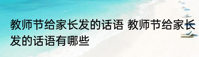 教师节给家长发的话语 教师节给家长发的话语有哪些