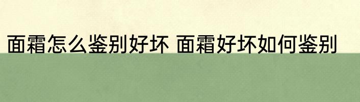 面霜怎么鉴别好坏 面霜好坏如何鉴别