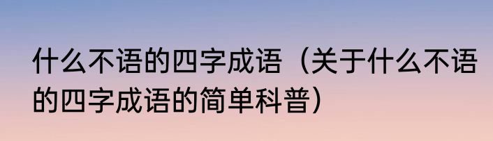 什么不语的四字成语（关于什么不语的四字成语的简单科普）