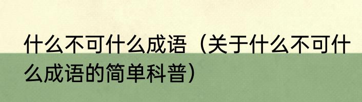 什么不可什么成语（关于什么不可什么成语的简单科普）