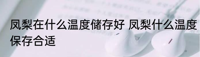 凤梨在什么温度储存好 凤梨什么温度保存合适