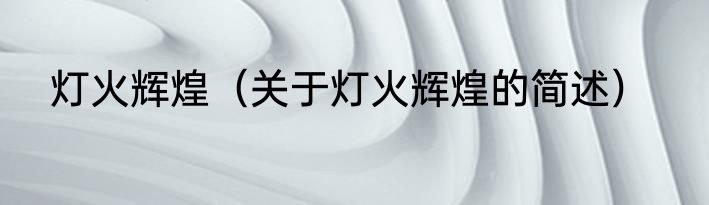 灯火辉煌（关于灯火辉煌的简述）