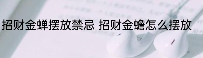 招财金蝉摆放禁忌 招财金蟾怎么摆放