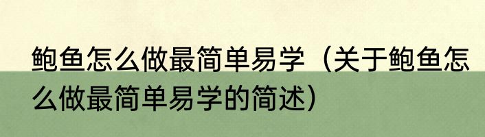 鲍鱼怎么做最简单易学（关于鲍鱼怎么做最简单易学的简述）