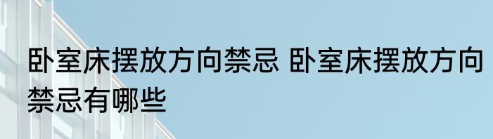 卧室床摆放方向禁忌 卧室床摆放方向禁忌有哪些