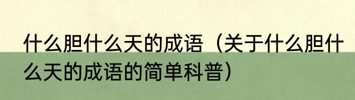 什么胆什么天的成语（关于什么胆什么天的成语的简单科普）