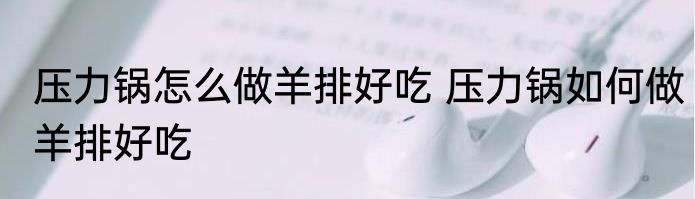 压力锅怎么做羊排好吃 压力锅如何做羊排好吃