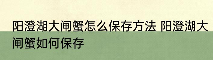 阳澄湖大闸蟹怎么保存方法 阳澄湖大闸蟹如何保存