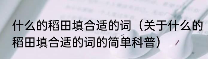 什么的稻田填合适的词（关于什么的稻田填合适的词的简单科普）