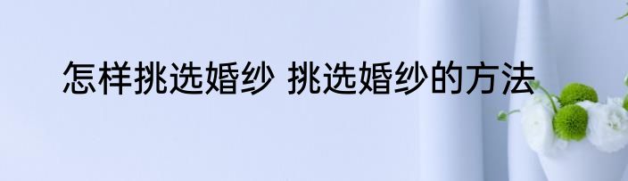 怎样挑选婚纱 挑选婚纱的方法