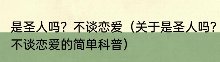 是圣人吗？不谈恋爱（关于是圣人吗？不谈恋爱的简单科普）
