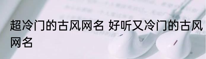 超冷门的古风网名 好听又冷门的古风网名