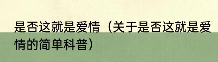 是否这就是爱情（关于是否这就是爱情的简单科普）
