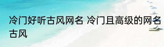 冷门好听古风网名 冷门且高级的网名古风