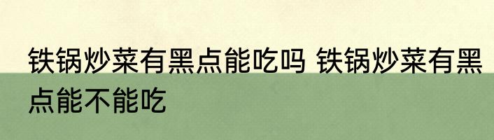 铁锅炒菜有黑点能吃吗 铁锅炒菜有黑点能不能吃
