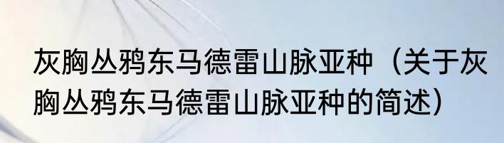 灰胸丛鸦东马德雷山脉亚种（关于灰胸丛鸦东马德雷山脉亚种的简述）
