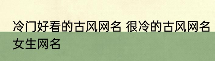 冷门好看的古风网名 很冷的古风网名女生网名