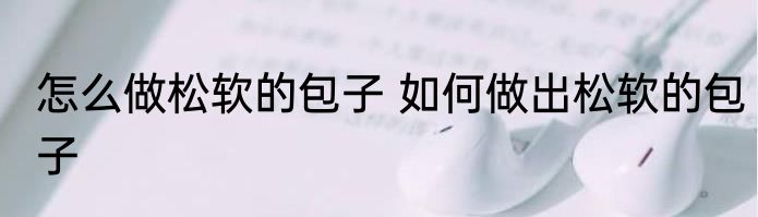 怎么做松软的包子 如何做出松软的包子