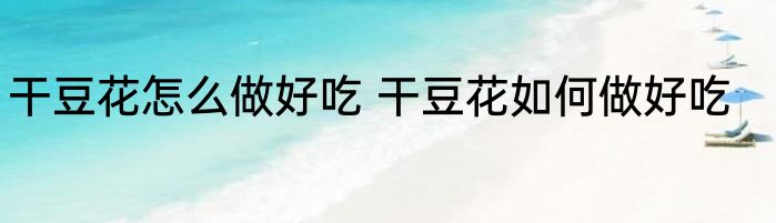 干豆花怎么做好吃 干豆花如何做好吃