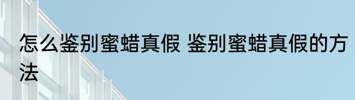 怎么鉴别蜜蜡真假 鉴别蜜蜡真假的方法