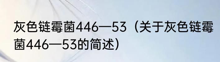 灰色链霉菌446—53（关于灰色链霉菌446—53的简述）