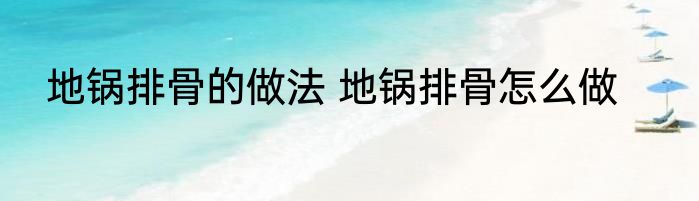 地锅排骨的做法 地锅排骨怎么做