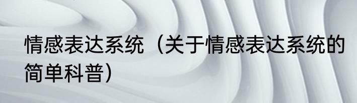 情感表达系统（关于情感表达系统的简单科普）