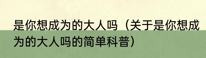 是你想成为的大人吗（关于是你想成为的大人吗的简单科普）