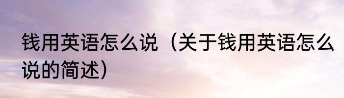 钱用英语怎么说（关于钱用英语怎么说的简述）
